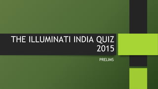 THE ILLUMINATI INDIA QUIZ
2015
PRELIMS
 