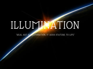 ILLUMINATION
"REAL ART IS ILLUMINATION, IT ADDS STATURE TO LIFE"
 