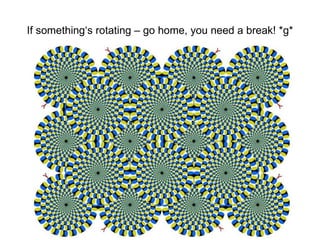 If something‘s rotating – go home, you need a break! *g*
 