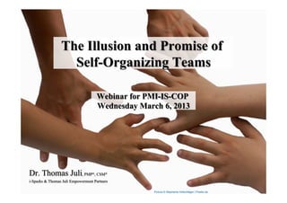 The Illusion and Promise of
                   Self-Organizing Teams

                                      Webinar for PMI-IS-COP
                                      Wednesday March 6, 2013




Dr. Thomas Juli, PMP , CSM        ®      ®


i-Sparks & Thomas Juli Empowerment Partners

                                                    Picture © Stephanie Hofschläger | Pixelio.de
 