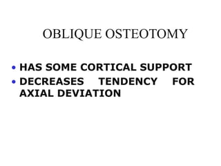 OBLIQUE OSTEOTOMY
• HAS SOME CORTICAL SUPPORT
• DECREASES TENDENCY FOR
AXIAL DEVIATION
 