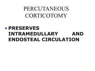 PERCUTANEOUS
CORTICOTOMY
• PRESERVES
INTRAMEDULLARY AND
ENDOSTEAL CIRCULATION
 