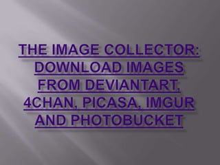 The Image Collector: Download Images from deviantART, 4Chan, Picasa, Imgur and PhotoBucket 