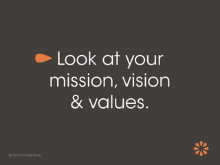 Look at your
mission, vision
  & values.
 