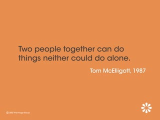 Two people together can do
things neither could do alone.
                   Tom McElligott, 1987
 
