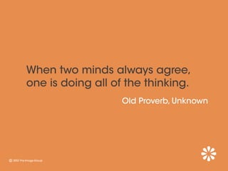 When two minds always agree,
one is doing all of the thinking.
                   Old Proverb, Unknown
 