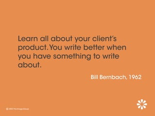 Learn all about your client’s
product. You write better when
you have something to write
about.
                    Bill Bernbach, 1962
 