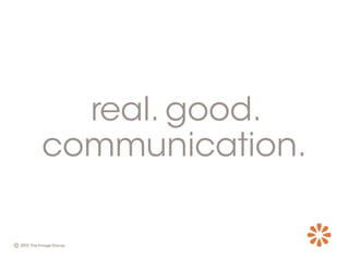 real. good.
communication.
 