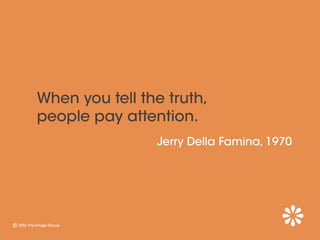 When you tell the truth,
people pay attention.
                Jerry Della Famina, 1970
 