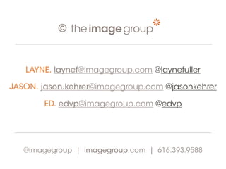 ©


   LAYNE. laynef@imagegroup.com @laynefuller

JASON. jason.kehrer@imagegroup.com @jasonkehrer

       ED. edvp@imagegroup.com @edvp




   @imagegroup | imagegroup.com | 616.393.9588
 