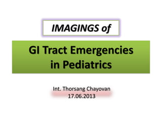 IMAGINGS of

GI Tract Emergencies
in Pediatrics
Int. Thorsang Chayovan
17.06.2013

 