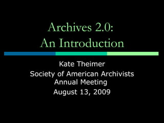 Archives 2.0:  An Introduction Kate Theimer Society of American Archivists Annual Meeting  August 13, 2009 