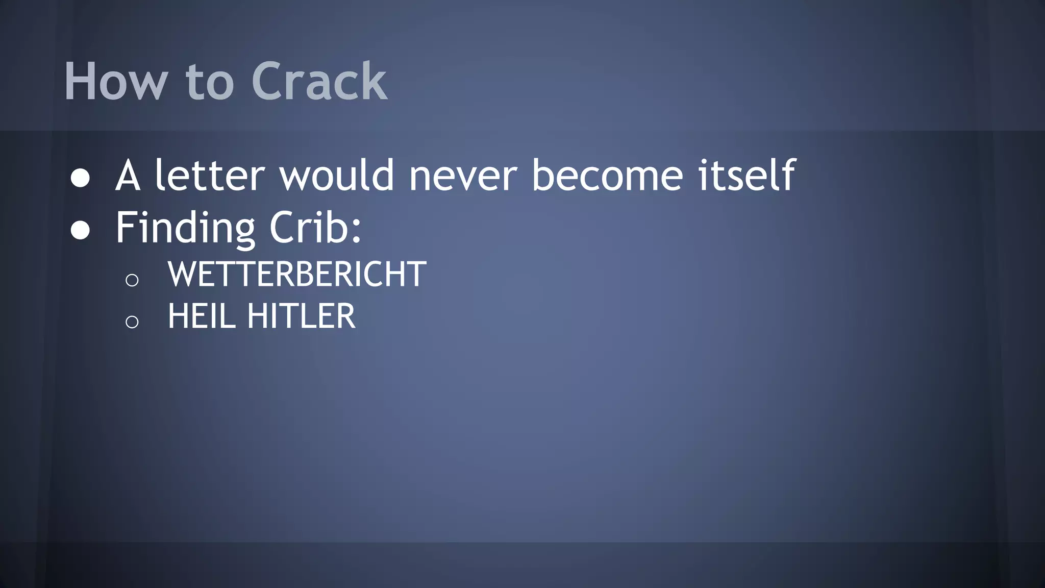 How to Crack
● A letter would never become itself
● Finding Crib:
o WETTERBERICHT
o HEIL HITLER
 