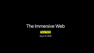 The Immersive Web
Tony Parisi
April 12, 2016
 