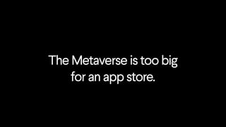 The Metaverse is too big
for an app store.
 