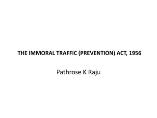 Pathrose K Raju
THE IMMORAL TRAFFIC (PREVENTION) ACT, 1956
 