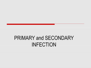 PRIMARY and SECONDARY
INFECTION
 
