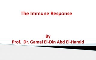 The Immune Response
By
Prof. Dr. Gamal El-Din Abd El-Hamid
 