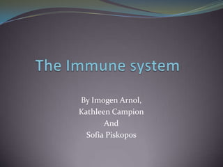 The Immune system By Imogen Arnol, Kathleen Campion And Sofia Piskopos  
