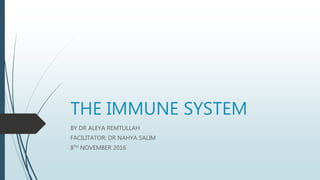 THE IMMUNE SYSTEM
BY DR ALEYA REMTULLAH
FACILITATOR: DR NAHYA SALIM
8TH NOVEMBER 2016
 