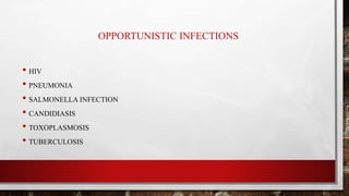 OPPORTUNISTIC INFECTIONS
• HIV
• PNEUMONIA
• SALMONELLA INFECTION
• CANDIDIASIS
• TOXOPLASMOSIS
• TUBERCULOSIS
 