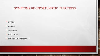 SYMPTOMS OF OPPORTUNISTIC INFECTIONS
• COMA
• FEVER
• NAUSEA
• SEIZURES
• MENTAL SYMPTOMS
 