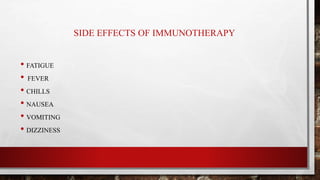 SIDE EFFECTS OF IMMUNOTHERAPY
• FATIGUE
• FEVER
• CHILLS
• NAUSEA
• VOMITING
• DIZZINESS
 