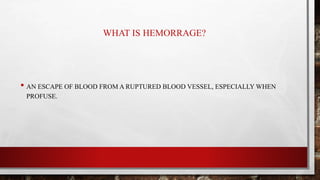WHAT IS HEMORRAGE?
• AN ESCAPE OF BLOOD FROM A RUPTURED BLOOD VESSEL, ESPECIALLY WHEN
PROFUSE.
 