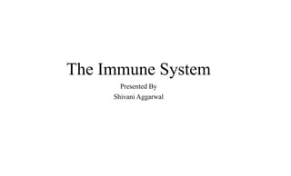 The Immune System
Presented By
Shivani Aggarwal
 