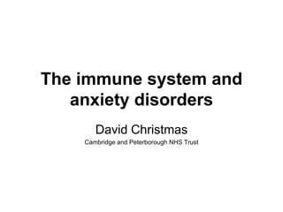 The immune system and
anxiety disorders
David Christmas
Cambridge and Peterborough NHS Trust
 