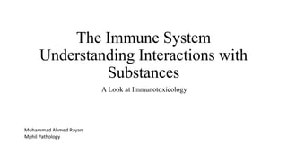 The Immune System
Understanding Interactions with
Substances
A Look at Immunotoxicology
Muhammad Ahmed Rayan
Mphil Pathology
 