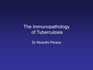 The immunopathology
of Tuberculosis
Dr Niranthi Perera
 