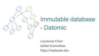 Immutable database
- Datomic
Laurence Chen
twitter:humorless
https://replware.dev
 