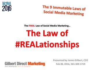 Presented	by	James	Gilbert,	CEO
Feb	20,	2016,	561-302-1719
The	FINAL Law	of	Social	Media	Marketing…
The	Law	of	
#REALationships
 