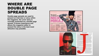 WHERE ARE
DOUBLE PAGE
SPREADS
Double page spreads are used to
present an interview or story within
the magazine, the cover...