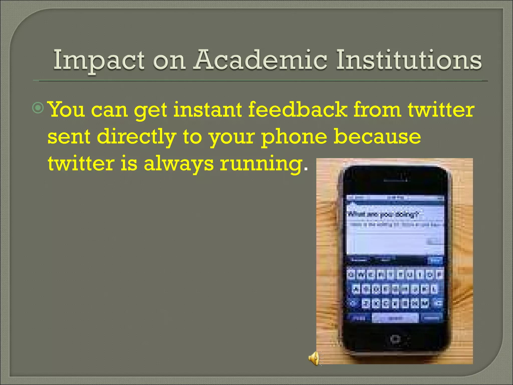 You can get instant feedback from twitter sent directly to your phone because twitter is always running . 
