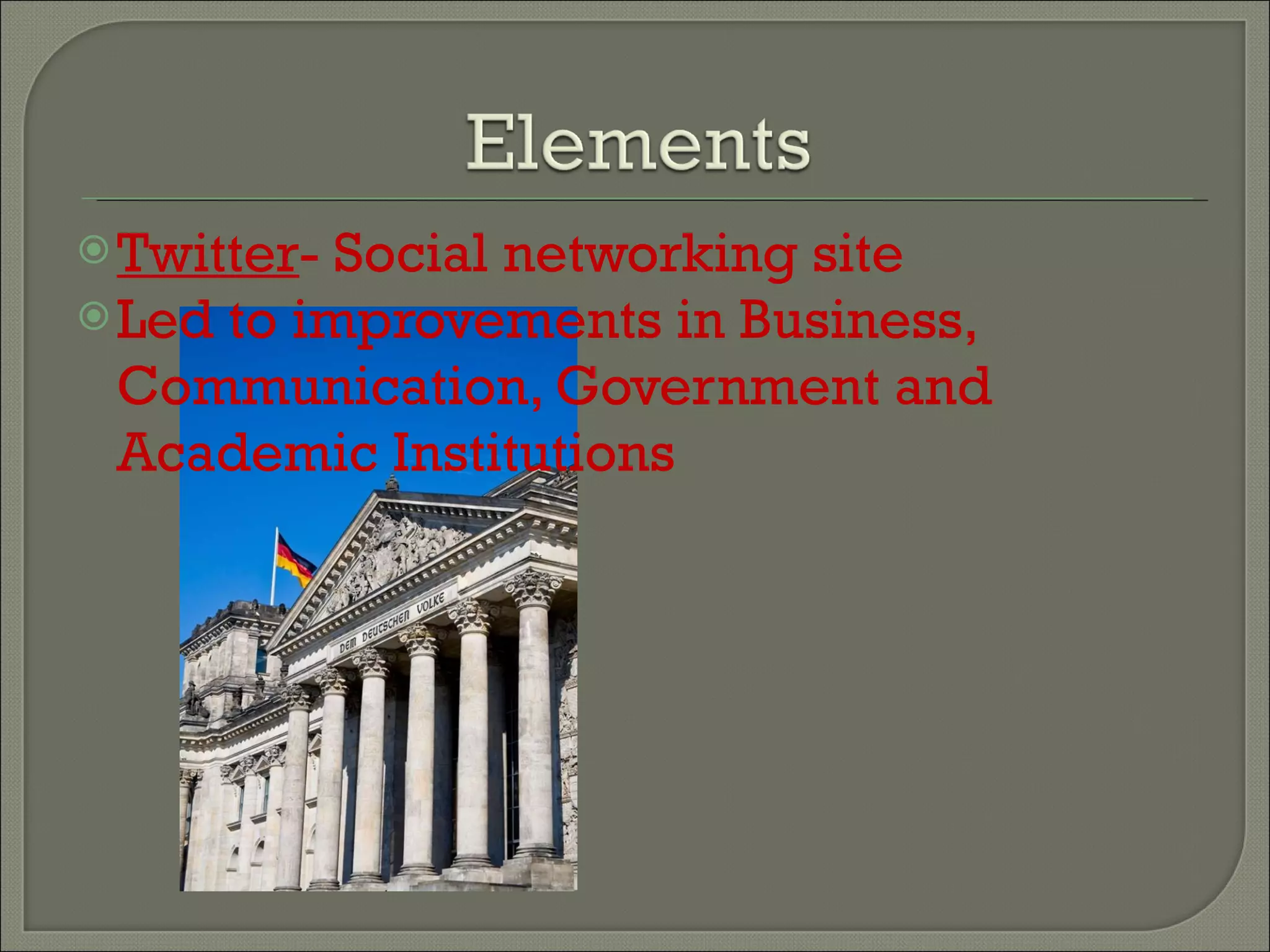 Twitter - Social networking site  Led to improvements in Business, Communication, Government and Academic Institutions 