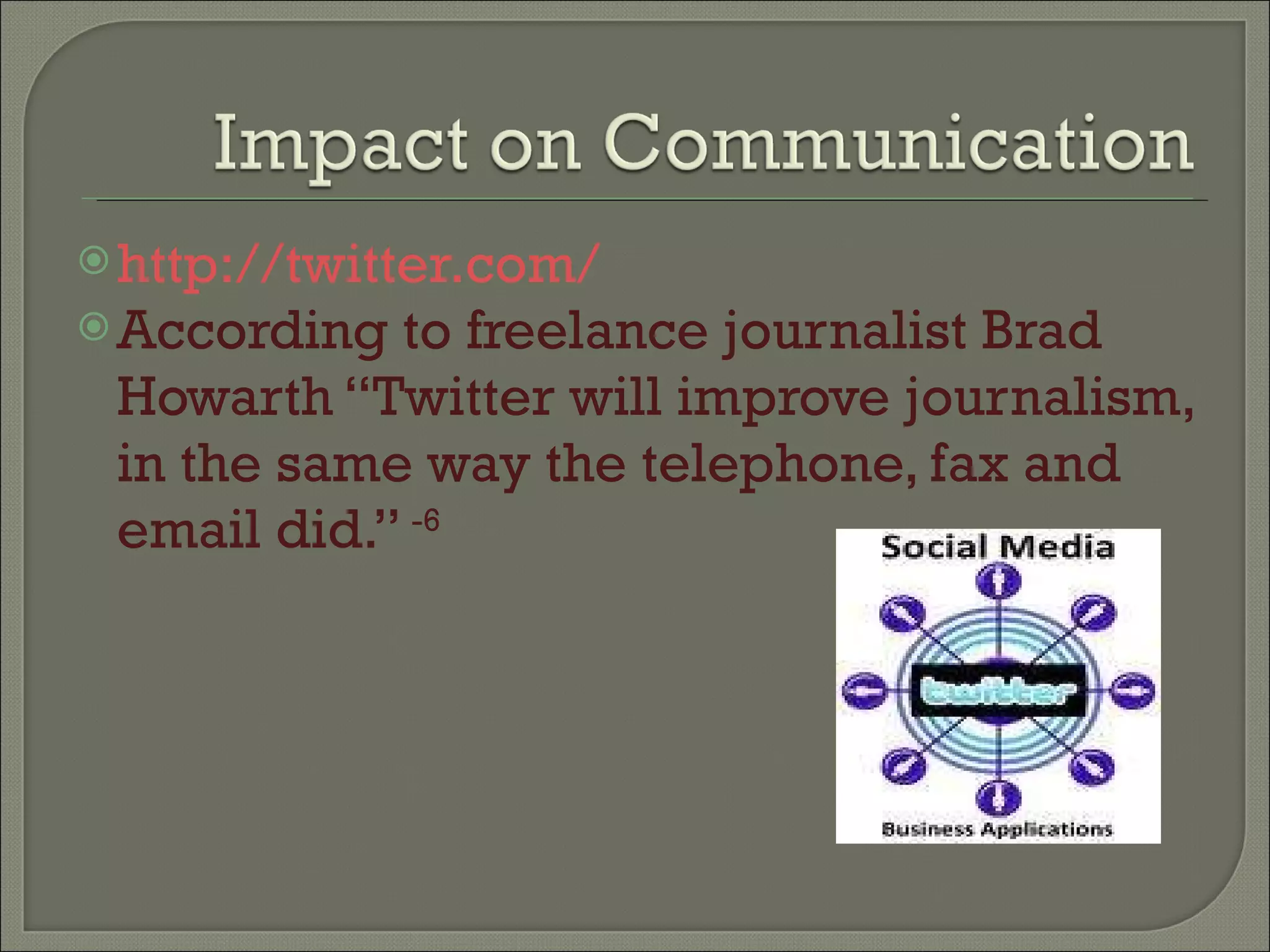 http://twitter.com/   According to freelance journalist Brad Howarth “Twitter will improve journalism, in the same way the telephone, fax and email did.”  -6 