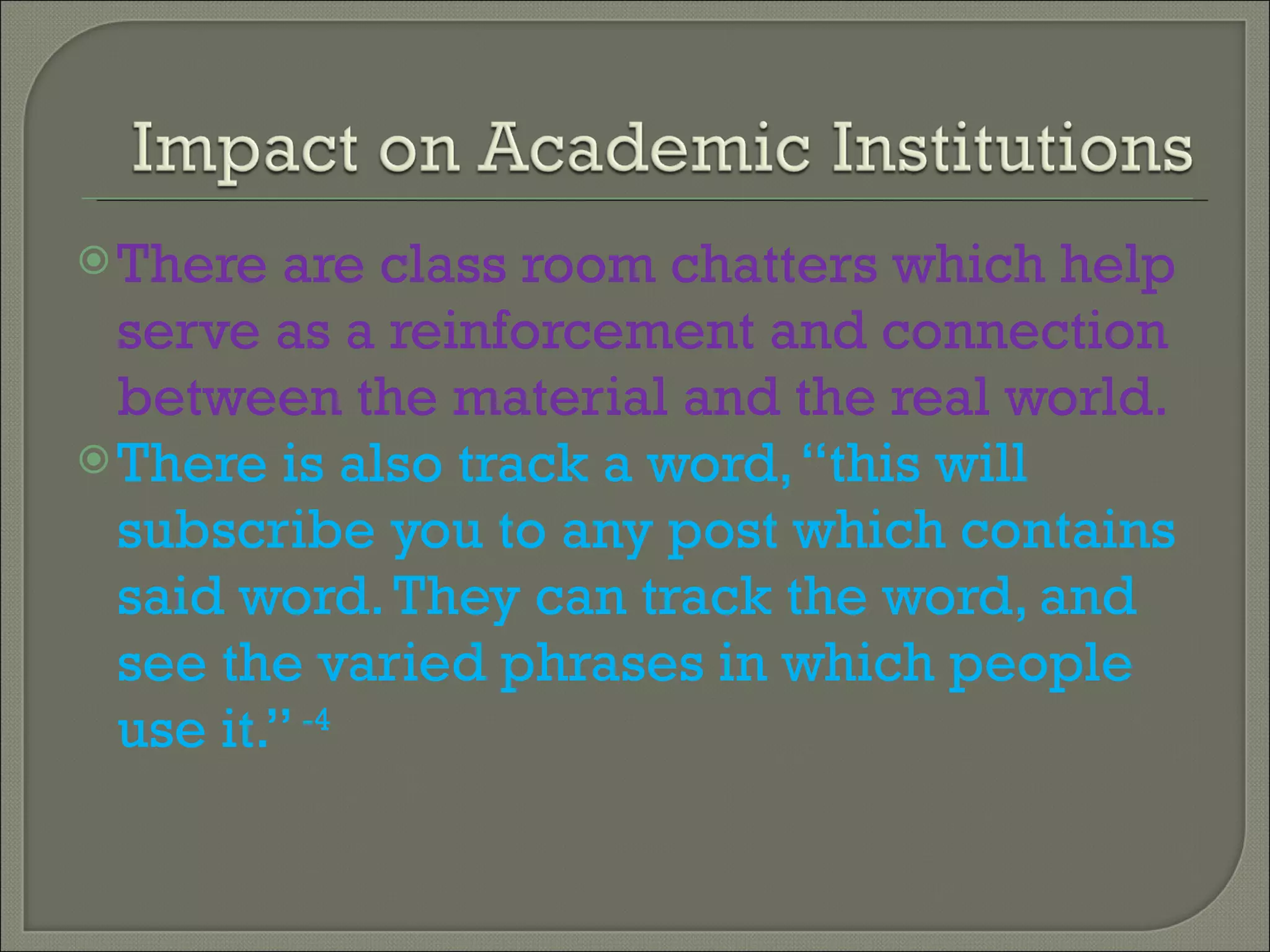 There are class room chatters which help serve as a reinforcement and connection between the material and the real world. There is also track a word, “this will subscribe you to any post which contains said word. They can track the word, and see the varied phrases in which people use it.”  -4 