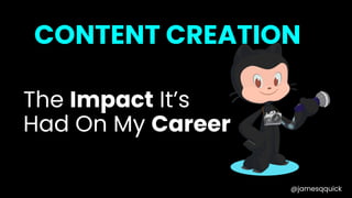 @jamesqquick
CONTENT CREATION
The Impact It’s
Had On My Career
 