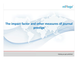 The impact factor and other measures of journal
                    prestige




                                    Helping you get published
 
