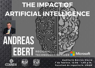 THE IMPACT OF
ARTIFICIAL INTELLIGENCE
REGIONAL
TECHNOLOGY OFFICER
ANDREAS
EBERT A u d i t o r i o B a r r i o s S i e r r a
7 d e f e b r e r o , 1 2 : 0 0   - 1 : 0 0 p . m .
F a c u l t a d d e I n g e n i e r í a , U N A M
 