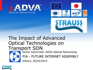 Achim Autenrieth, ADVA Optical Networking
FIA - FUTURE INTERNET ASSEMBLY
Athens, 20/03/2014
The Impact of Advanced
Optical Technologies on
Transport SDN
 
