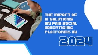THE IMPACT OF
AI SOLUTIONS
ON PAID SOCIAL
ADVERTISING
PLATFORMS IN
2024
2024
 