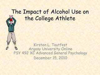 The Impact of Alcohol Use on the College Athlete Kirsten L. TautfestArgosy University OnlinePSY 492 XC Advanced General Psychology December 15, 2010 