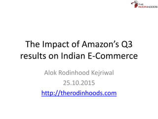The Impact of Amazon’s Q3
results on Indian E-Commerce
Alok Rodinhood Kejriwal
25.10.2015
http://therodinhoods.com
 