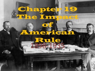 Chapter 19
The Impact
of
American
Rule
1898-1935
 