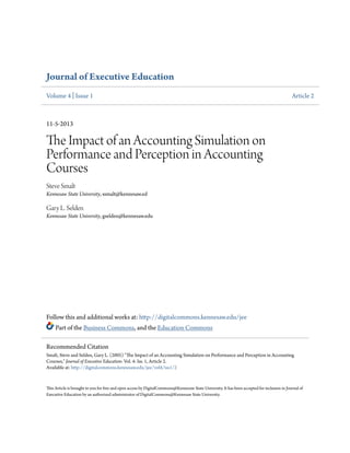 Journal of Executive Education
Volume 4 | Issue 1

Article 2

11-5-2013

The Impact of an Accounting Simulation on
Performance and Perception in Accounting
Courses
Steve Smalt
Kennesaw State University, ssmalt@kennesaw.ed

Gary L. Selden
Kennesaw State University, gselden@kennesaw.edu

Follow this and additional works at: http://digitalcommons.kennesaw.edu/jee
Part of the Business Commons, and the Education Commons
Recommended Citation
Smalt, Steve and Selden, Gary L. (2005) "The Impact of an Accounting Simulation on Performance and Perception in Accounting
Courses," Journal of Executive Education: Vol. 4: Iss. 1, Article 2.
Available at: http://digitalcommons.kennesaw.edu/jee/vol4/iss1/2

This Article is brought to you for free and open access by DigitalCommons@Kennesaw State University. It has been accepted for inclusion in Journal of
Executive Education by an authorized administrator of DigitalCommons@Kennesaw State University.

 