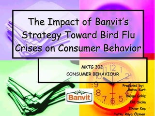 The Impact of  Banvit ’s Strategy Toward Bird Flu Crises on Consumer Behavior   MKTG 302  CONSUMER BEHAVIOUR Prepared by:   Burcu Kurt Duygu Çekiç Elif Sicim İlknur Koç Tutku Rüya Özmen   