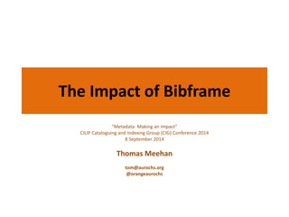 The Impact of Bibframe 
"Metadata: Making an Impact" 
CILIP Cataloguing and Indexing Group (CIG) Conference 2014 
8 September 2014 
Thomas Meehan 
tom@aurochs.org 
@orangeaurochs 
 